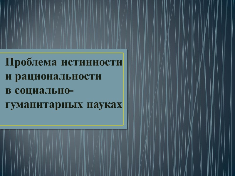 Проблема истинности и рациональности  в социально-гуманитарных науках